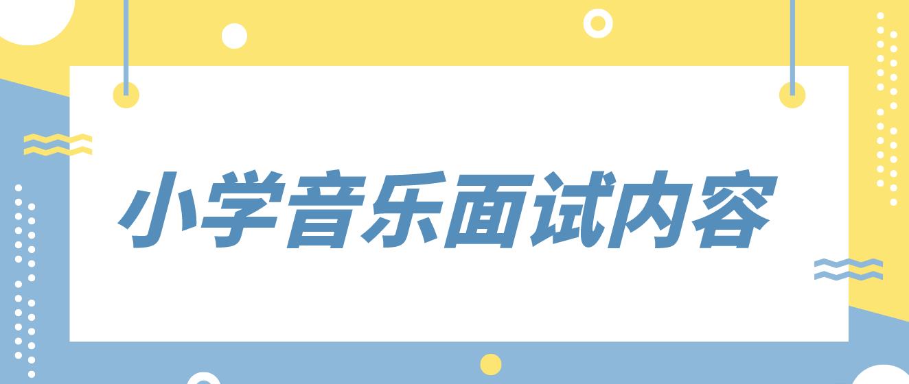 河南教师资格证小学音乐面试内容是什么？