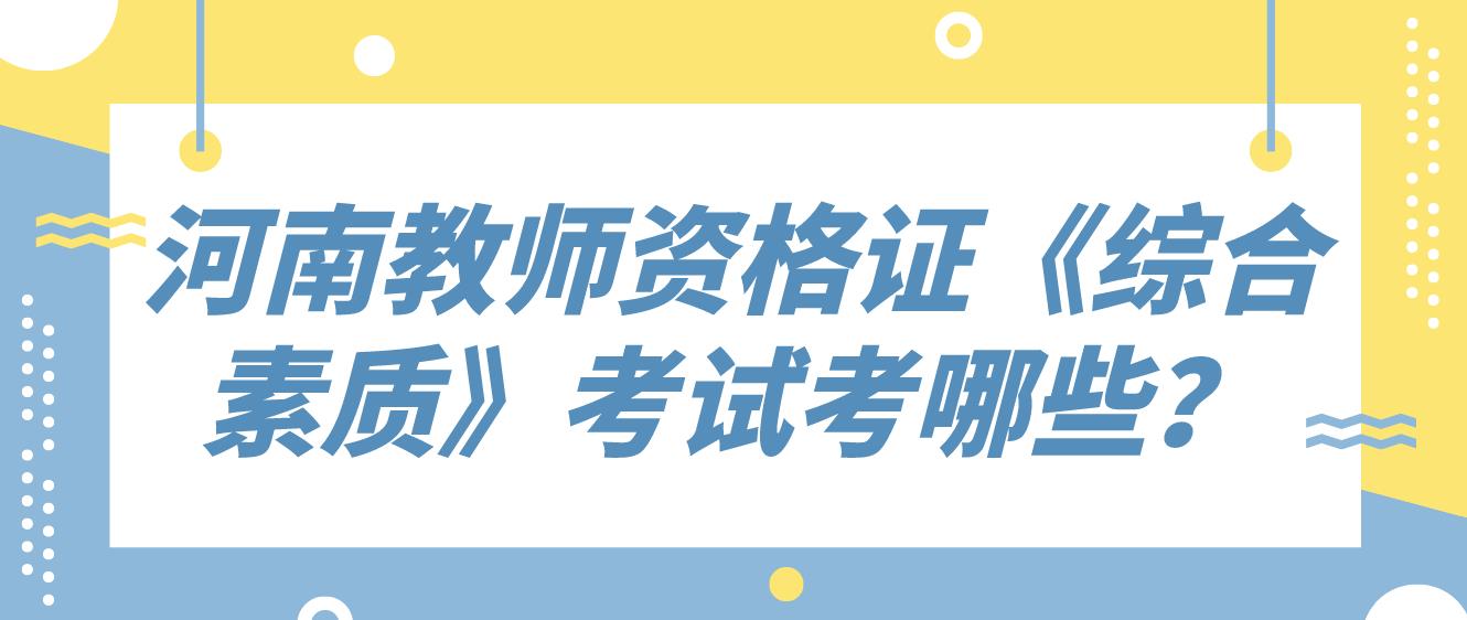 河南教师资格证《综合素质》考试考哪些？